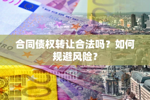 济南合同债权转让合法吗?如何规避风险? 济南合同债权转让合法吗?如何规避风险?