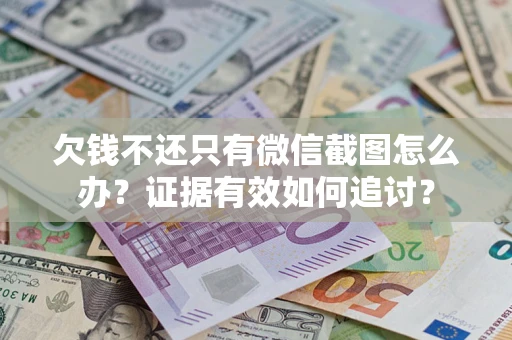 济南欠钱不还只有微信截图怎么办？证据有效如何追讨？