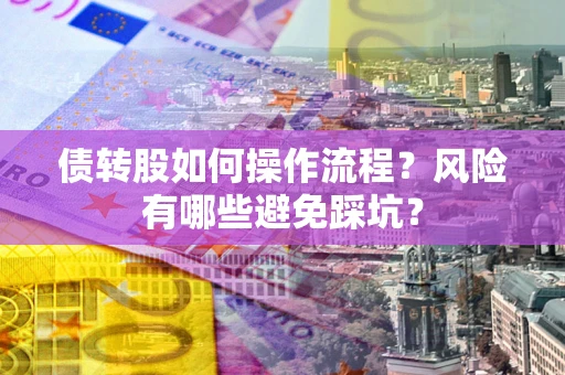 济南债转股如何操作流程?风险有哪些避免踩坑? 济南债转股如何操作流程?风险有哪些避免踩坑?