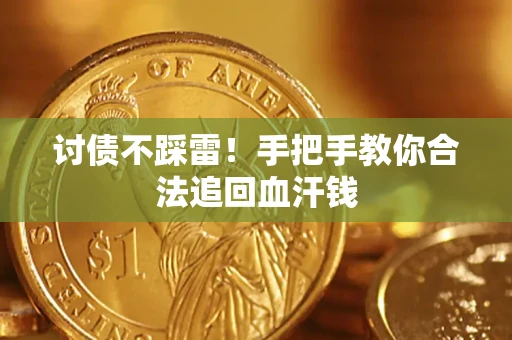 济南讨债不踩雷！手把手教你合法追回血汗钱