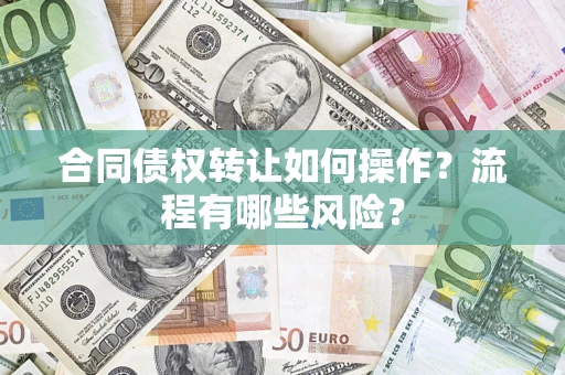济南合同债权转让如何操作？流程有哪些风险？