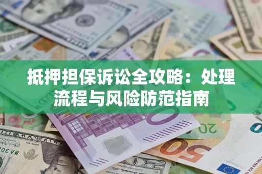 济南抵押担保诉讼全攻略：处理流程与风险防范指南