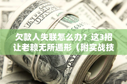 济南欠款人失联怎么办？这3招让老赖无所遁形（附实战技巧）