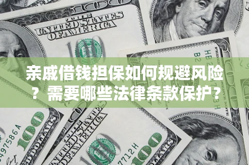 济南亲戚借钱担保如何规避风险？需要哪些法律条款保护？