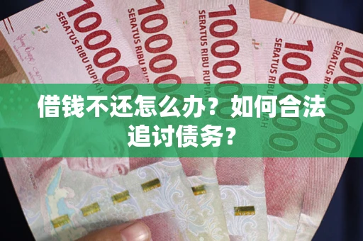 济南借钱不还怎么办？如何合法追讨债务？