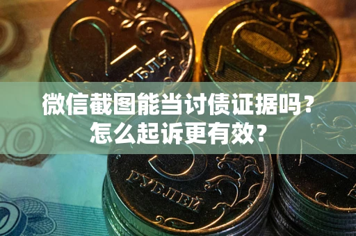 济南微信截图能当讨债证据吗？怎么起诉更有效？