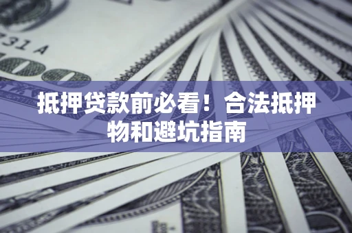 济南抵押贷款前必看！合法抵押物和避坑指南