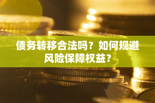 济南债务转移合法吗？如何规避风险保障权益？
