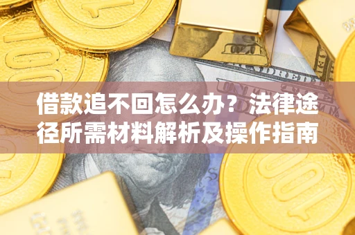济南借款追不回怎么办?法律途径所需材料解析及操作指南 济南借款追不回怎么办?法律途径所需材料解析及操作指南