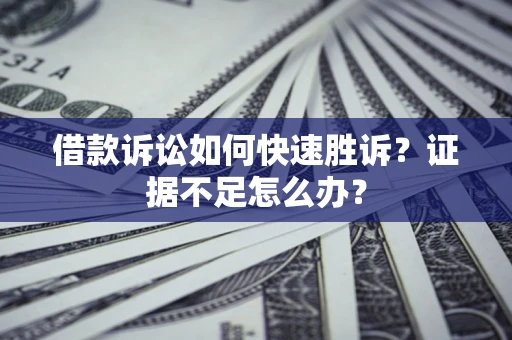 济南借款诉讼如何快速胜诉？证据不足怎么办？