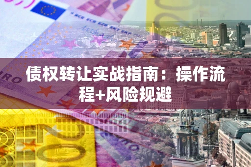 济南债权转让实战指南：操作流程+风险规避