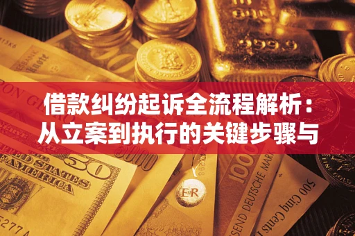 济南借款纠纷起诉全流程解析：从立案到执行的关键步骤与防败诉指南