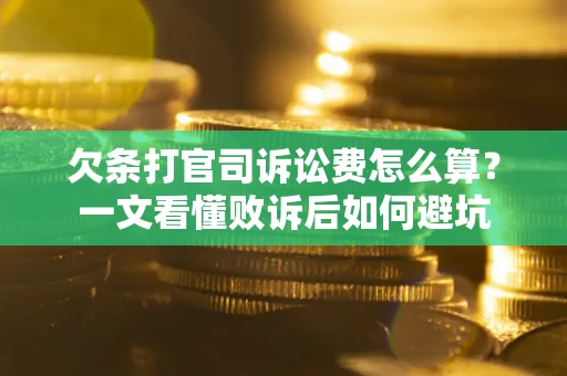 济南欠条打官司诉讼费怎么算？一文看懂败诉后如何避坑