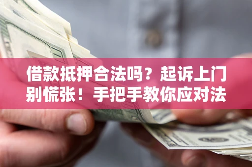 济南借款抵押合法吗？起诉上门别慌张！手把手教你应对法律程序