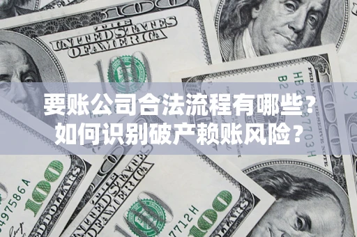 济南要账公司合法流程有哪些？如何识别破产赖账风险？