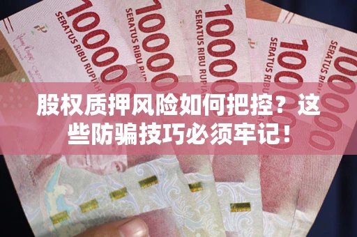 济南股权质押风险如何把控？这些防骗技巧必须牢记！