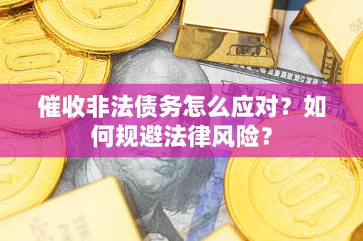 济南催收非法债务怎么应对？如何规避法律风险？