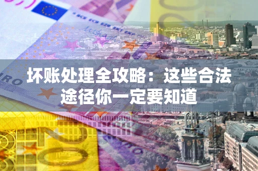 济南坏账处理全攻略：这些合法途径你一定要知道