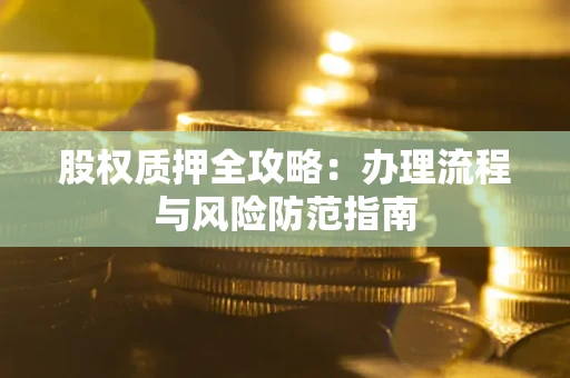 济南股权质押全攻略：办理流程与风险防范指南