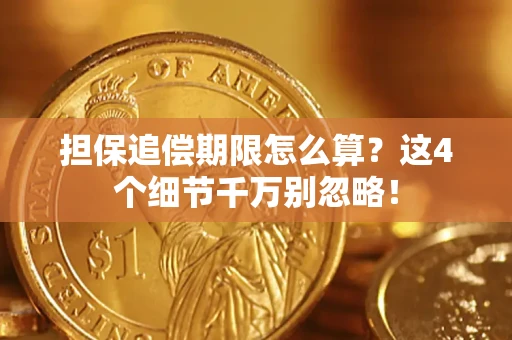 济南担保追偿期限怎么算?这4个细节千万别忽略! 济南担保追偿期限怎么算?这4个细节千万别忽略!