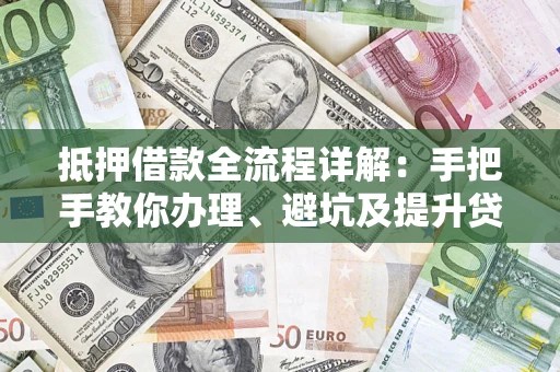 济南抵押借款全流程详解：手把手教你办理、避坑及提升贷款额度