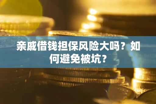 济南亲戚借钱担保风险大吗？如何避免被坑？