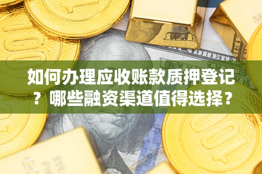 济南如何办理应收账款质押登记？哪些融资渠道值得选择？