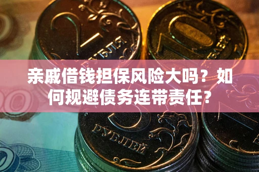 济南亲戚借钱担保风险大吗？如何规避债务连带责任？